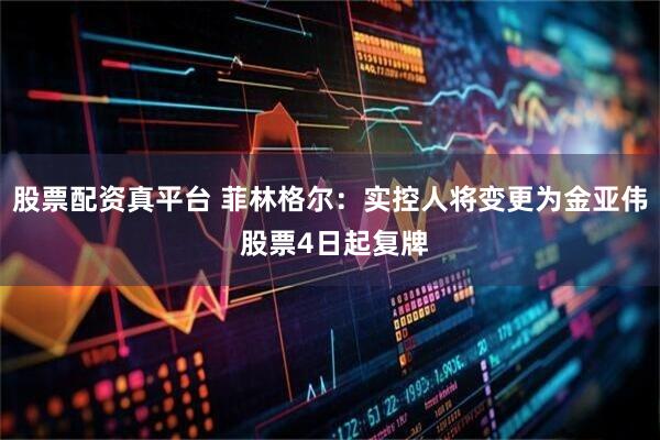 股票配资真平台 菲林格尔：实控人将变更为金亚伟 股票4日起复牌