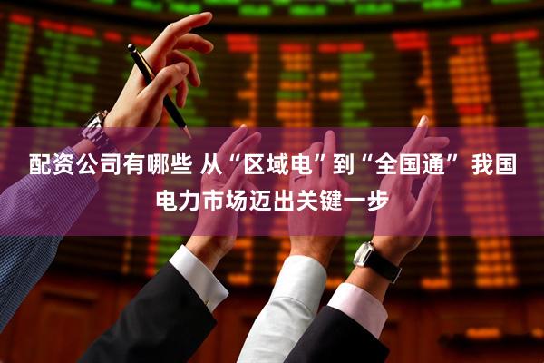 配资公司有哪些 从“区域电”到“全国通” 我国电力市场迈出关键一步