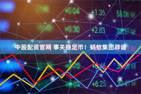 中股配资官网 事关稳定币！蚂蚁集团辟谣