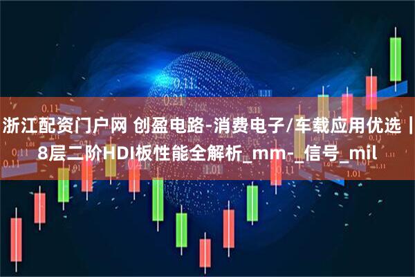 浙江配资门户网 创盈电路-消费电子/车载应用优选｜8层二阶HDI板性能全解析_mm-_信号_mil