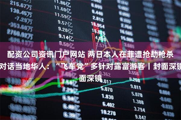 配资公司资讯门户网站 两日本人在菲遭抢劫枪杀 对话当地华人：“飞车党”多针对露富游客丨封面深镜