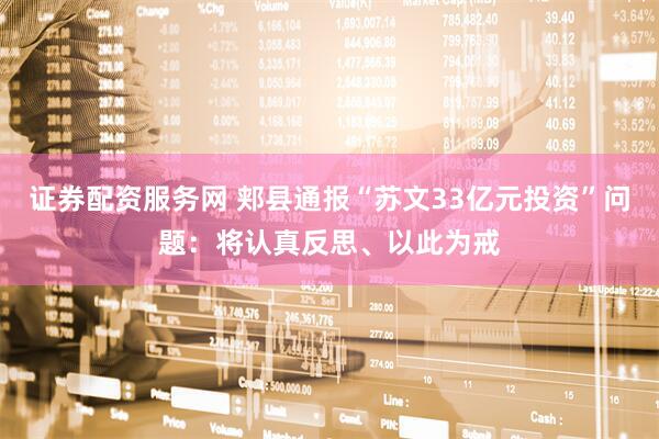 证券配资服务网 郏县通报“苏文33亿元投资”问题：将认真反思、以此为戒