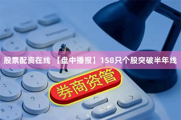 股票配资在线 【盘中播报】158只个股突破半年线