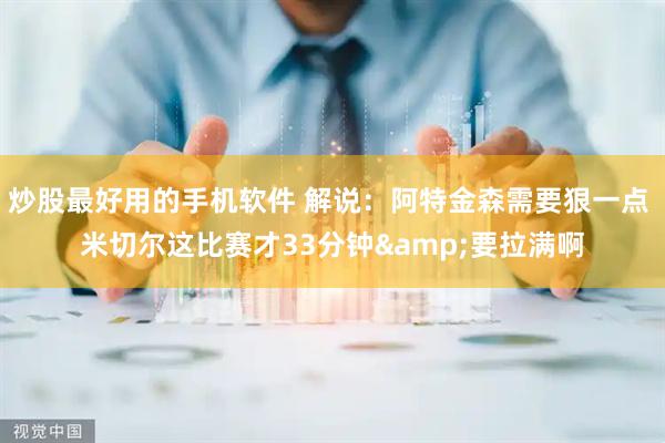 炒股最好用的手机软件 解说：阿特金森需要狠一点 米切尔这比赛才33分钟&要拉满啊